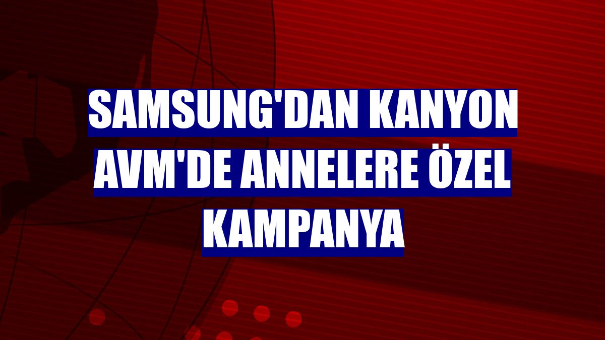 Samsung'dan Kanyon AVM'de annelere özel kampanya