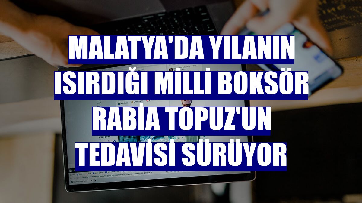 Malatya'da yılanın ısırdığı milli boksör Rabia Topuz'un tedavisi sürüyor