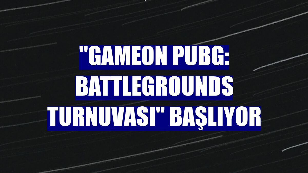 "GAMEON PUBG: BATTLEGROUNDS Turnuvası" başlıyor