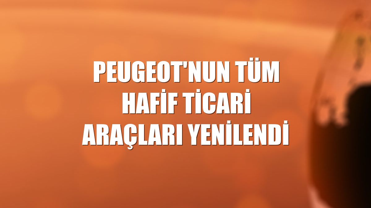 PEUGEOT'nun tüm hafif ticari araçları yenilendi