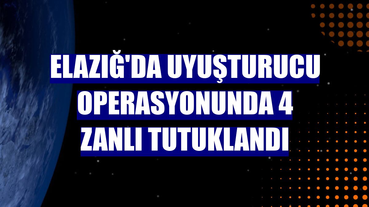 Elazığ'da uyuşturucu operasyonunda 4 zanlı tutuklandı