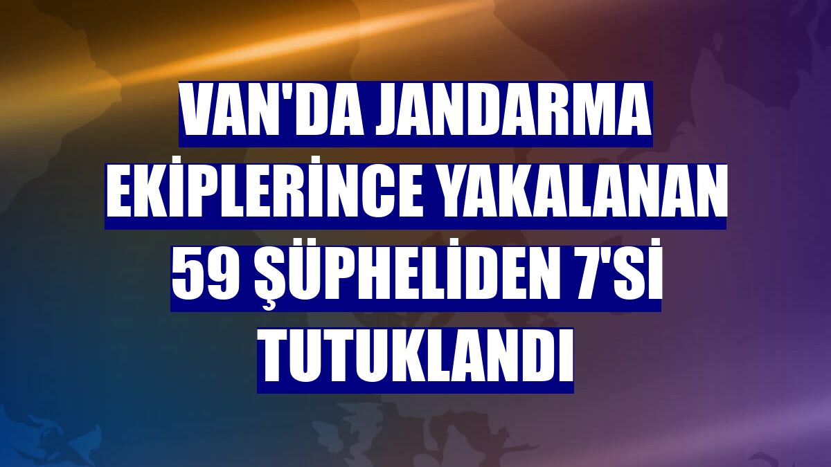 Van'da jandarma ekiplerince yakalanan 59 şüpheliden 7'si tutuklandı