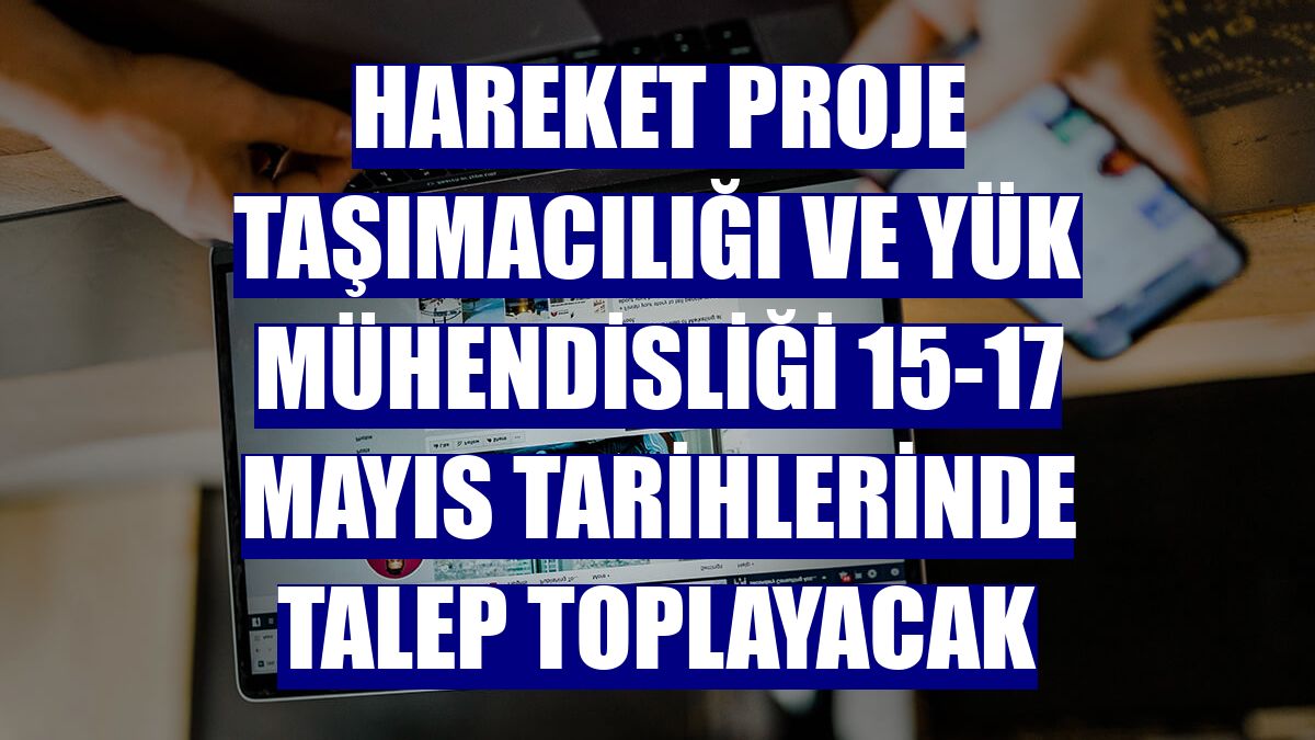 Hareket Proje Taşımacılığı ve Yük Mühendisliği 15-17 Mayıs tarihlerinde talep toplayacak