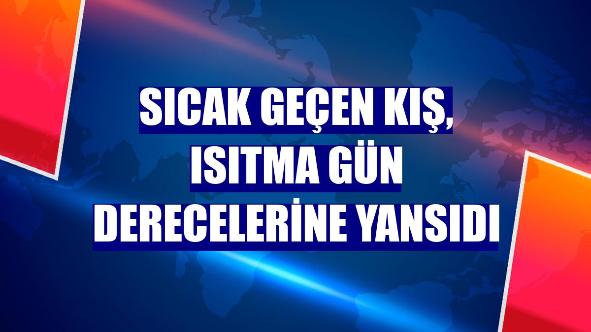 Sıcak geçen kış, ısıtma gün derecelerine yansıdı