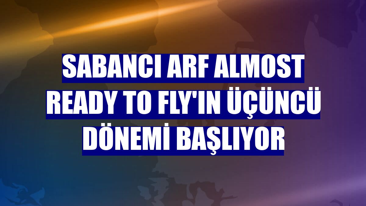 Sabancı ARF Almost Ready To Fly'ın üçüncü dönemi başlıyor