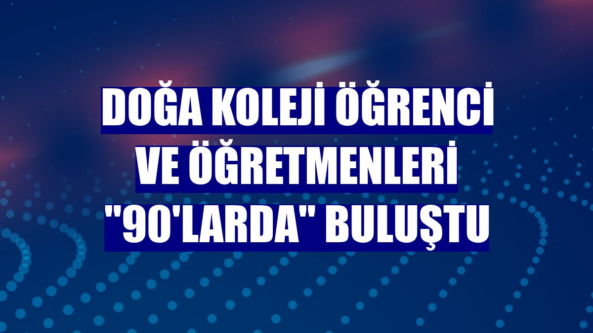 Doğa Koleji öğrenci ve öğretmenleri "90'larda" buluştu