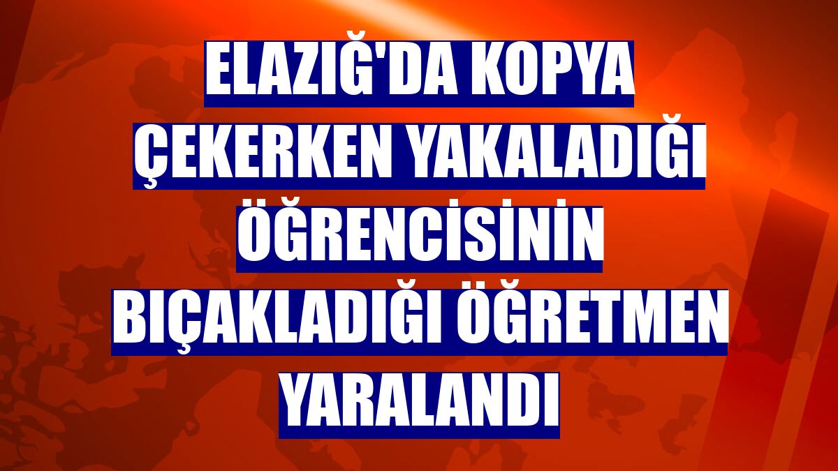 Elazığ'da kopya çekerken yakaladığı öğrencisinin bıçakladığı öğretmen yaralandı