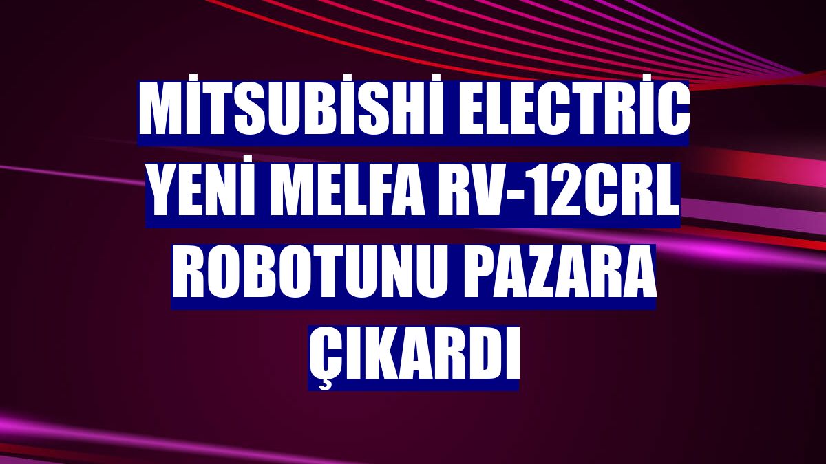 Mitsubishi Electric yeni MELFA RV-12CRL robotunu pazara çıkardı