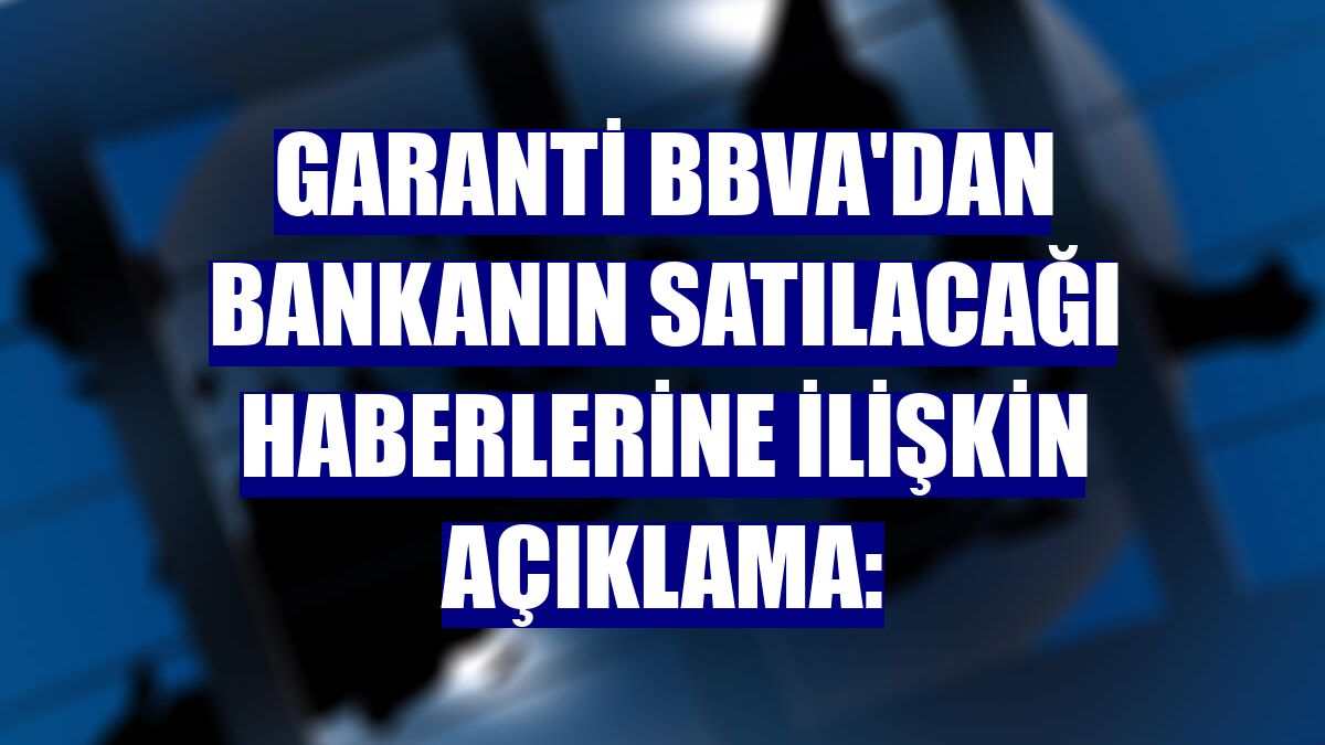 Garanti BBVA'dan bankanın satılacağı haberlerine ilişkin açıklama: