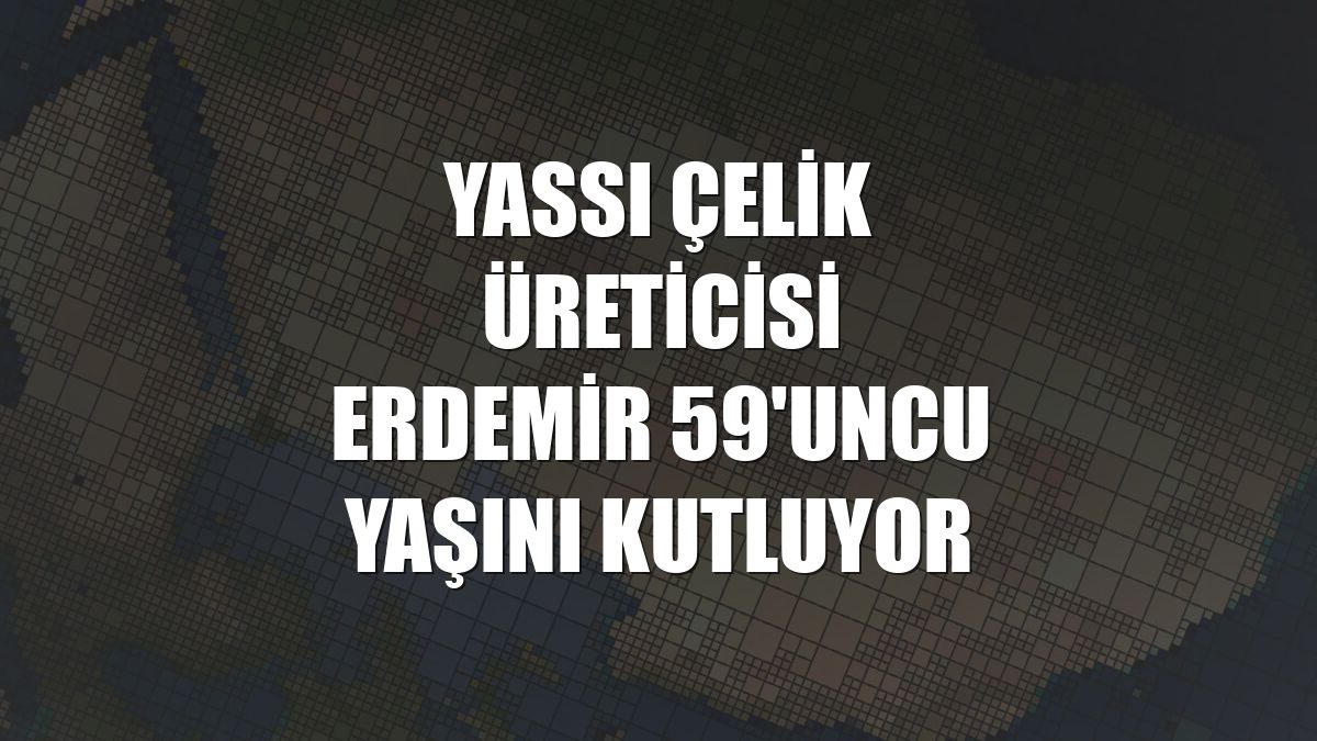 Yassı çelik üreticisi Erdemir 59'uncu yaşını kutluyor