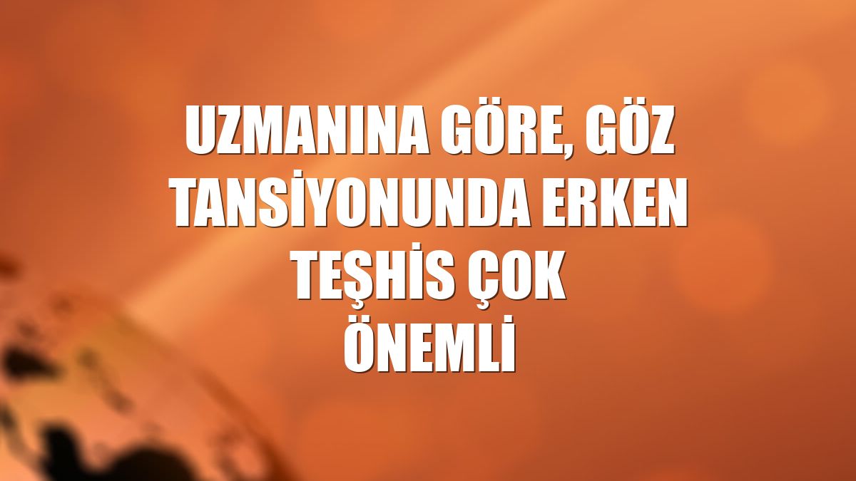 Uzmanına göre, göz tansiyonunda erken teşhis çok önemli
