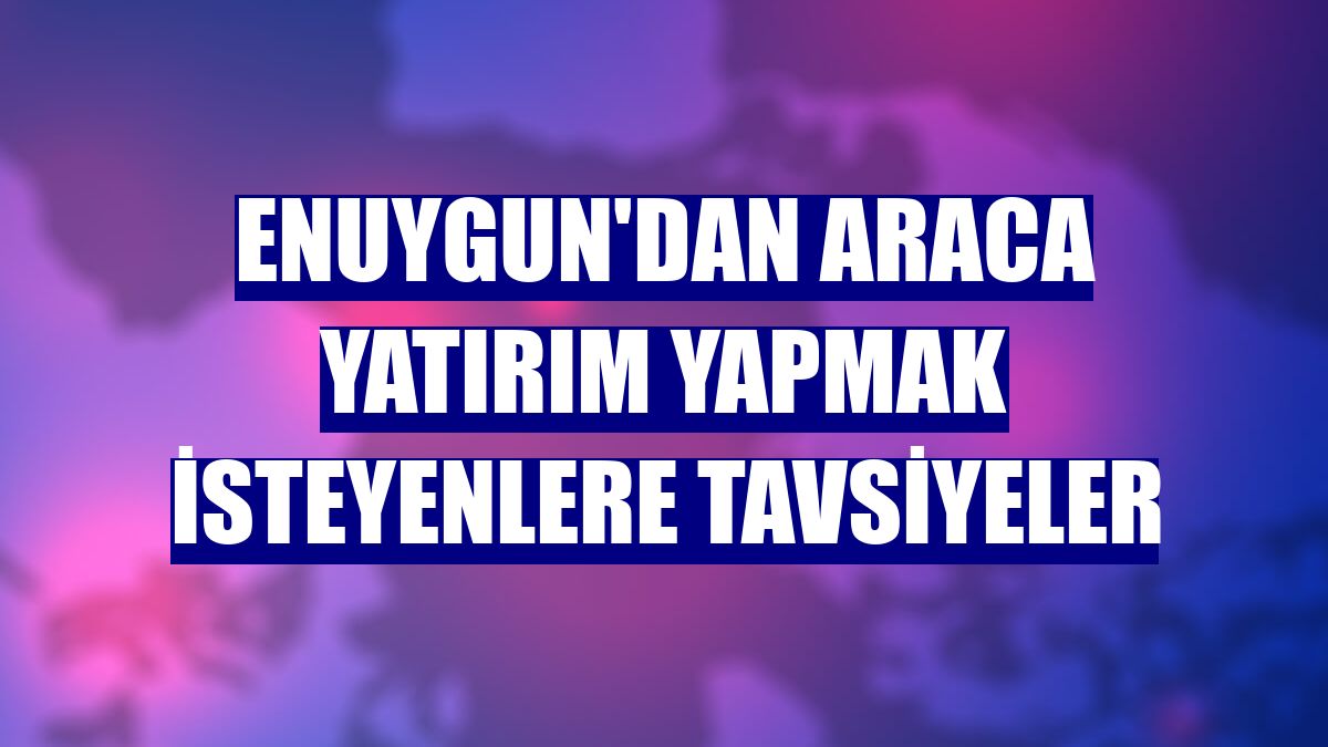Enuygun'dan araca yatırım yapmak isteyenlere tavsiyeler