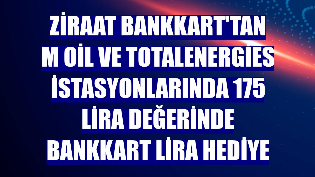 Ziraat Bankkart'tan M Oil ve TotalEnergies istasyonlarında 175 lira değerinde Bankkart Lira hediye