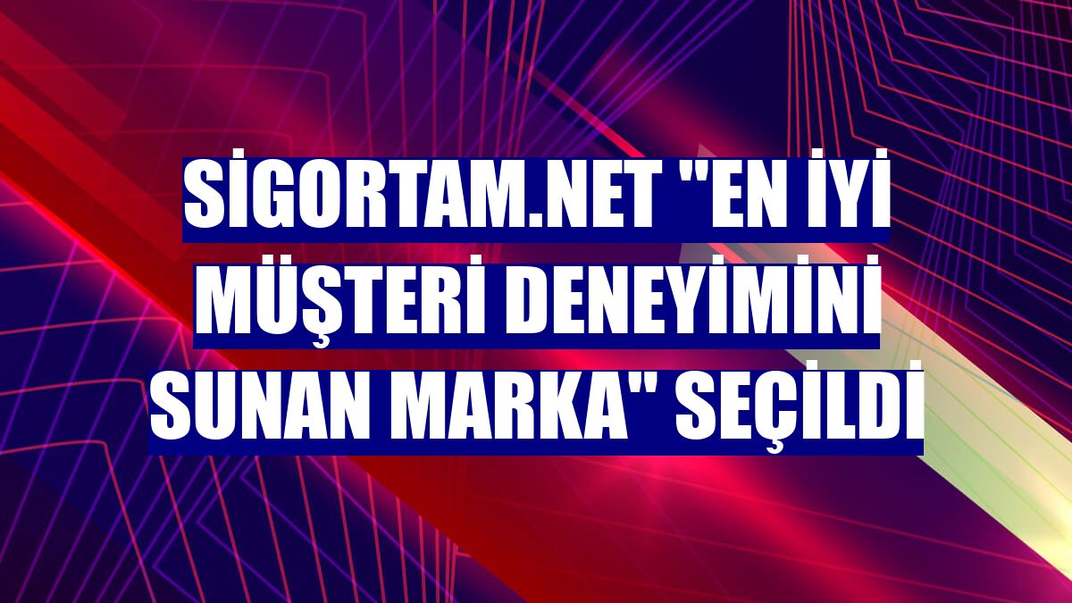 Sigortam.net "en iyi müşteri deneyimini sunan marka" seçildi