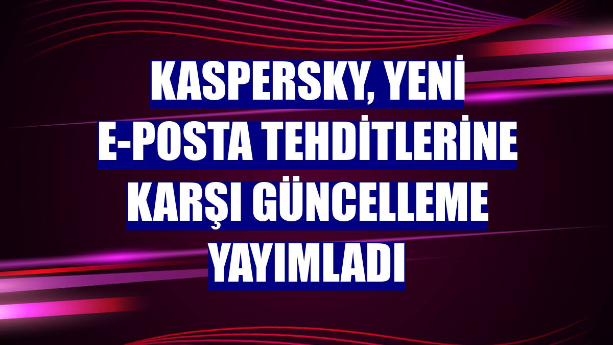 Kaspersky, yeni e-posta tehditlerine karşı güncelleme yayımladı