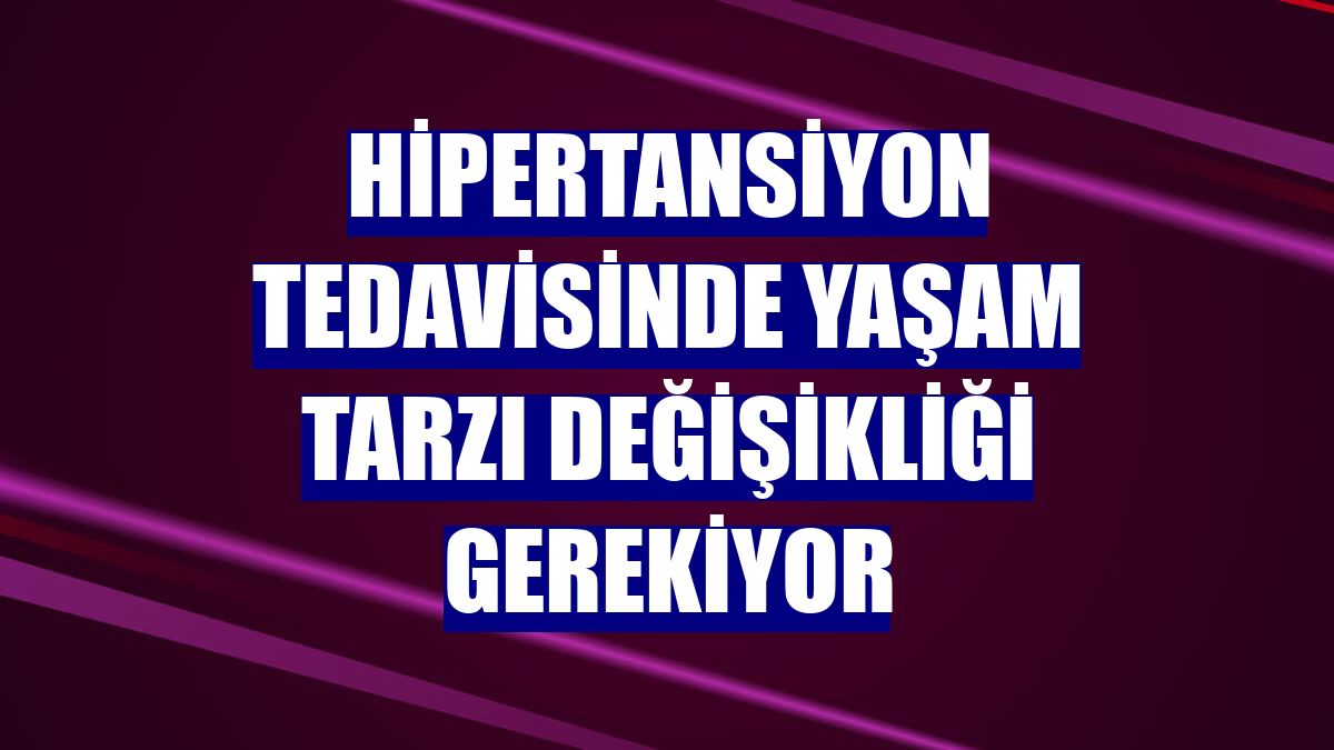 Hipertansiyon tedavisinde yaşam tarzı değişikliği gerekiyor