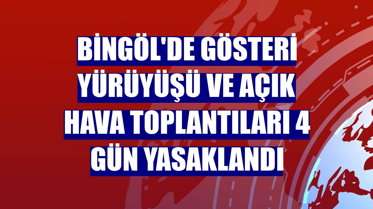 Bingöl'de gösteri yürüyüşü ve açık hava toplantıları 4 gün yasaklandı
