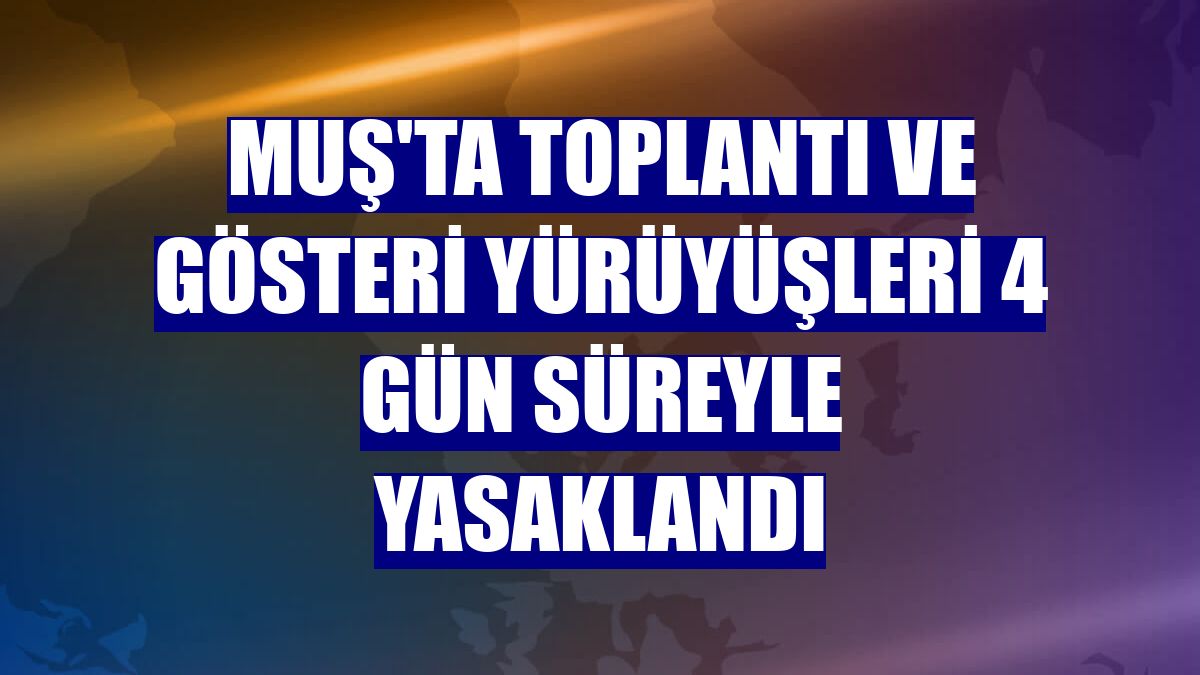 Muş'ta toplantı ve gösteri yürüyüşleri 4 gün süreyle yasaklandı