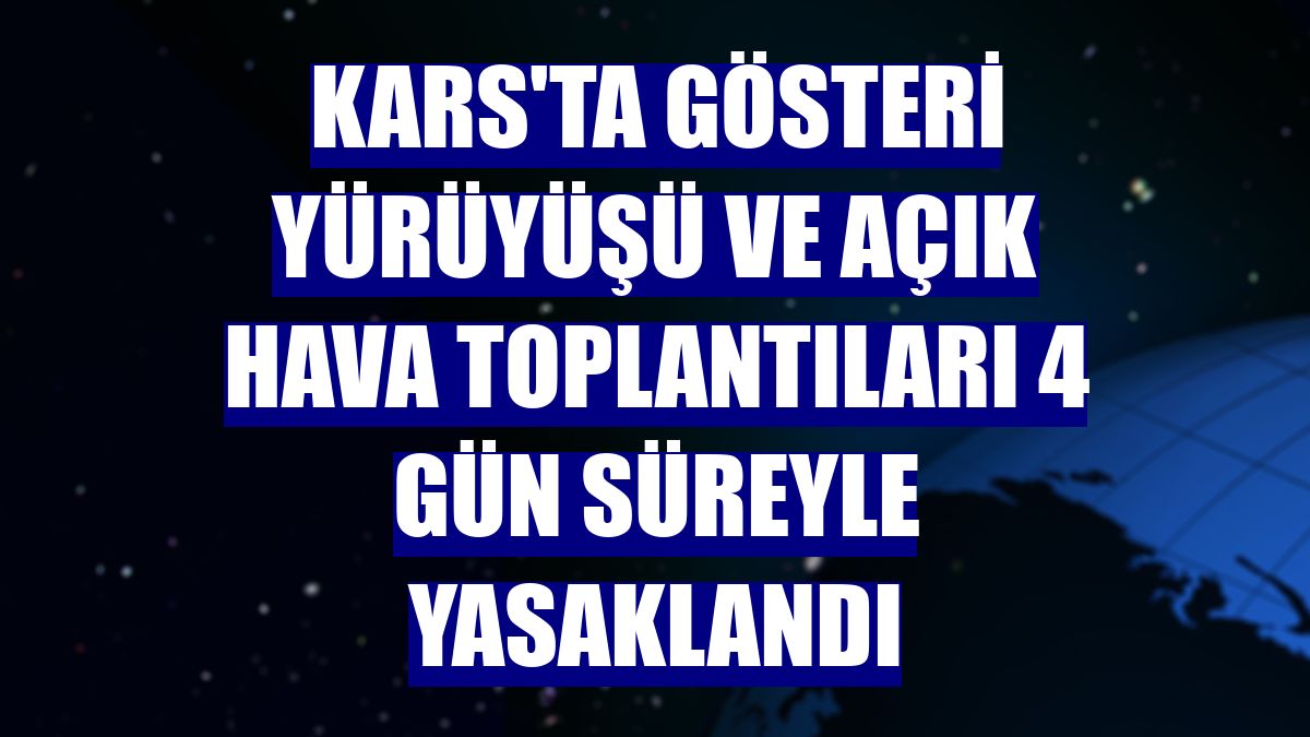Kars'ta gösteri yürüyüşü ve açık hava toplantıları 4 gün süreyle yasaklandı