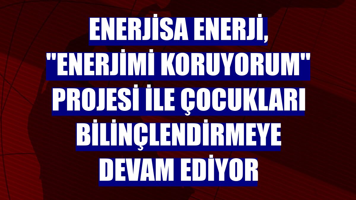 Enerjisa Enerji, 'Enerjimi Koruyorum' projesi ile çocukları bilinçlendirmeye devam ediyor