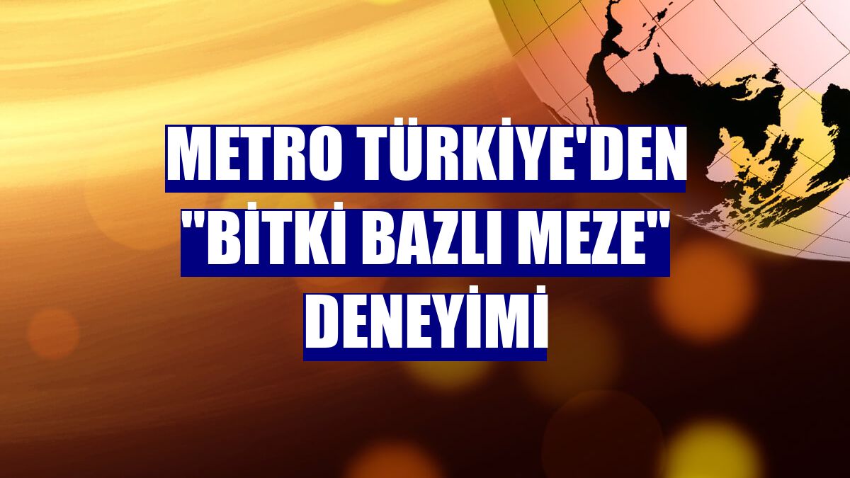 Metro Türkiye'den "bitki bazlı meze" deneyimi