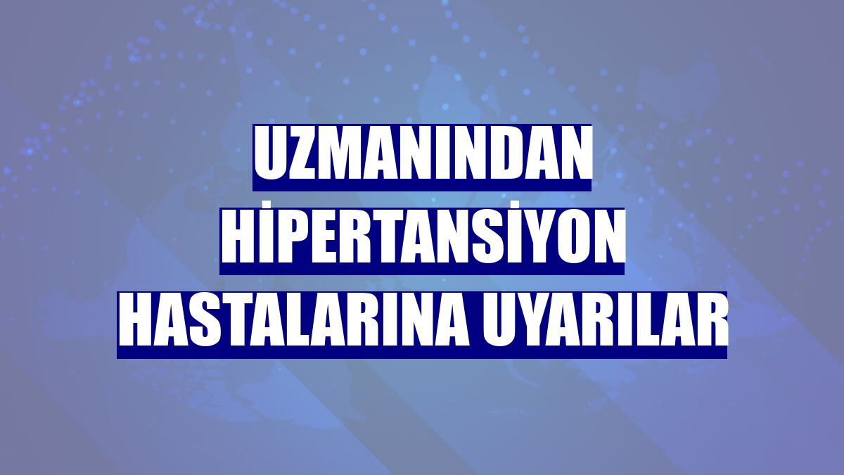 Uzmanından hipertansiyon hastalarına uyarılar