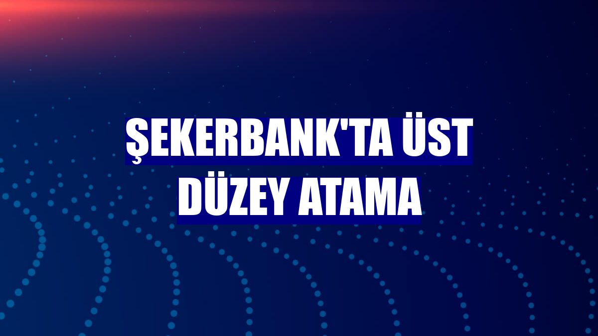 Şekerbank'ta üst düzey atama