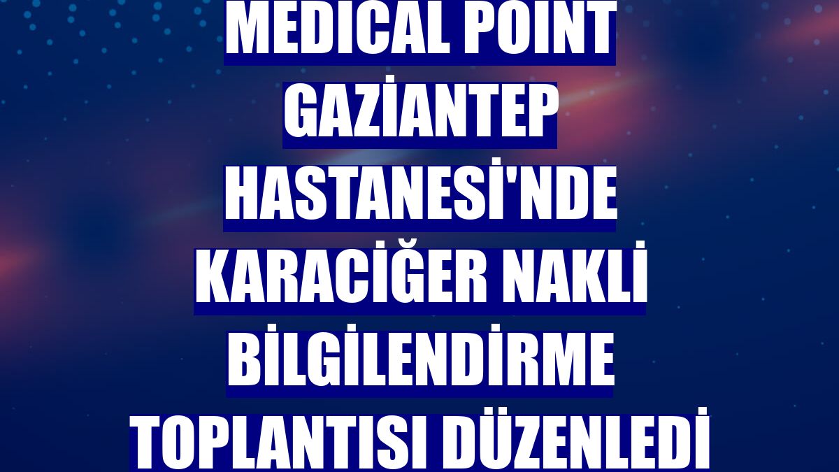 Medical Point Gaziantep Hastanesi'nde karaciğer nakli bilgilendirme toplantısı düzenledi