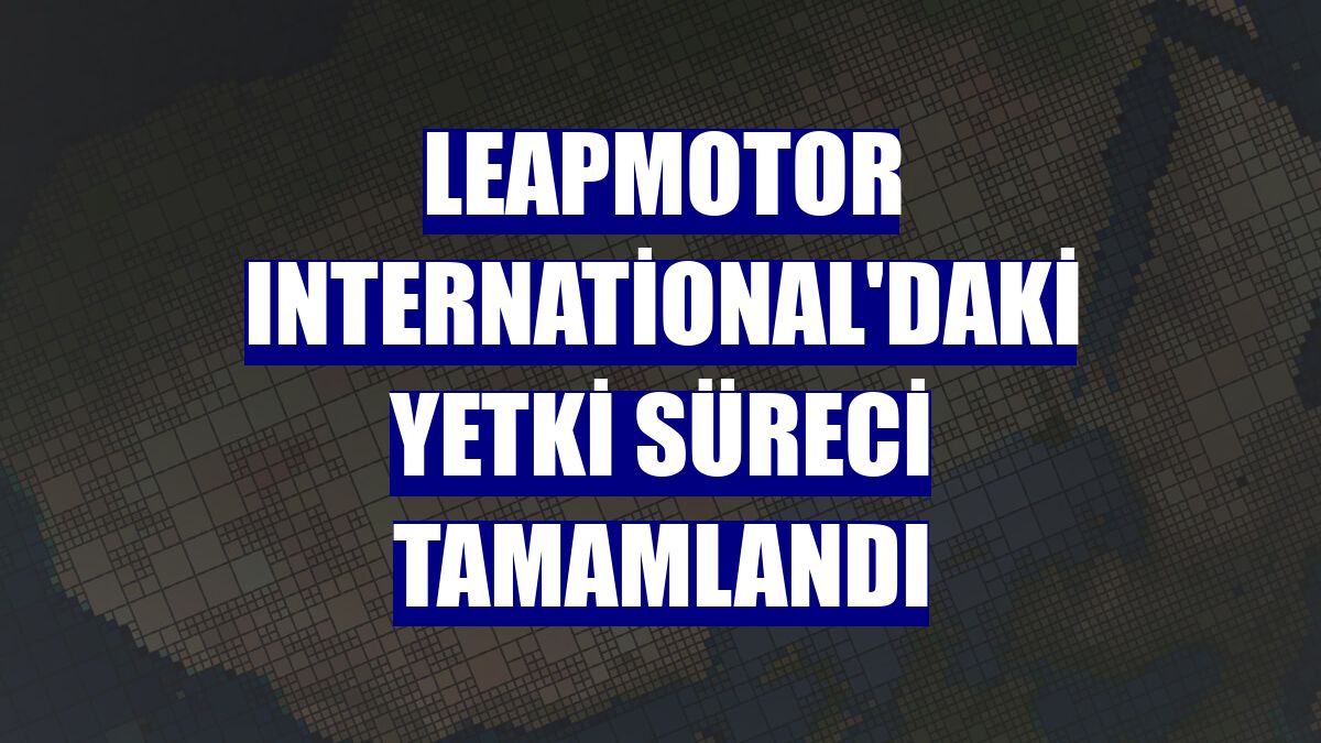 Leapmotor International'daki yetki süreci tamamlandı