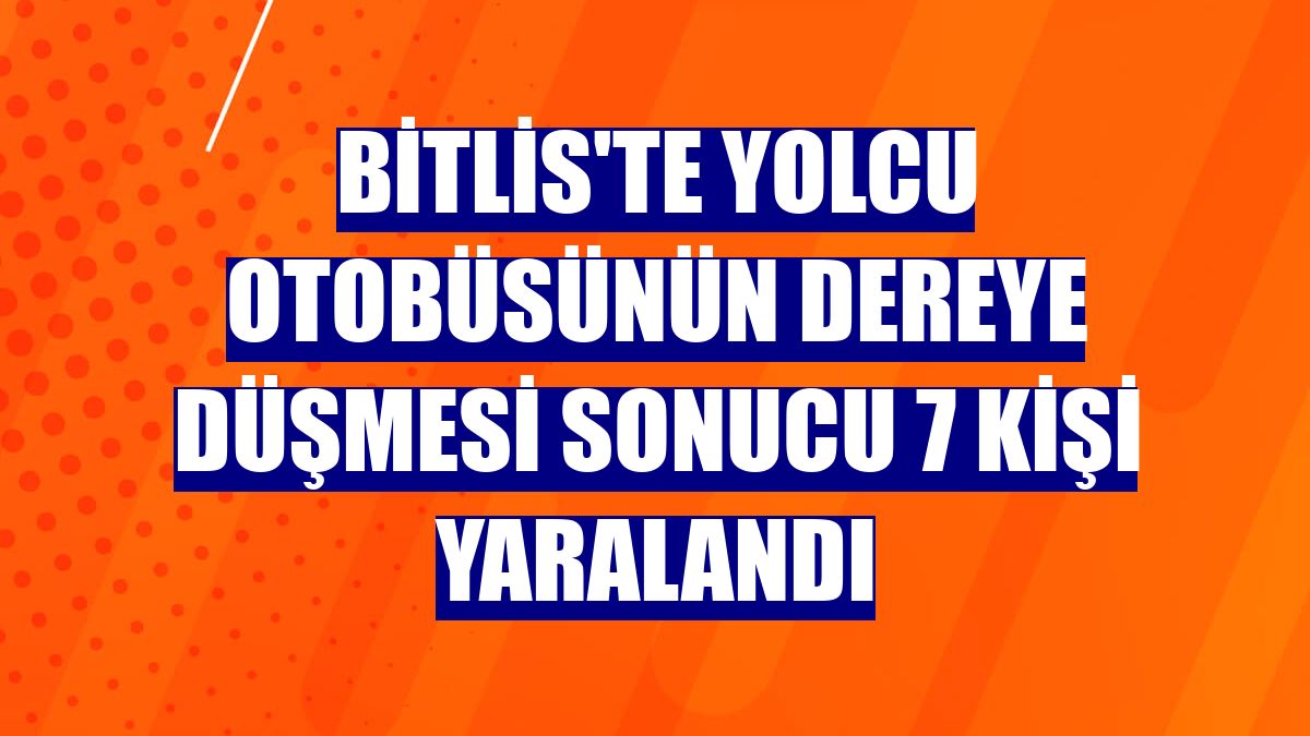 Bitlis'te yolcu otobüsünün dereye düşmesi sonucu 7 kişi yaralandı