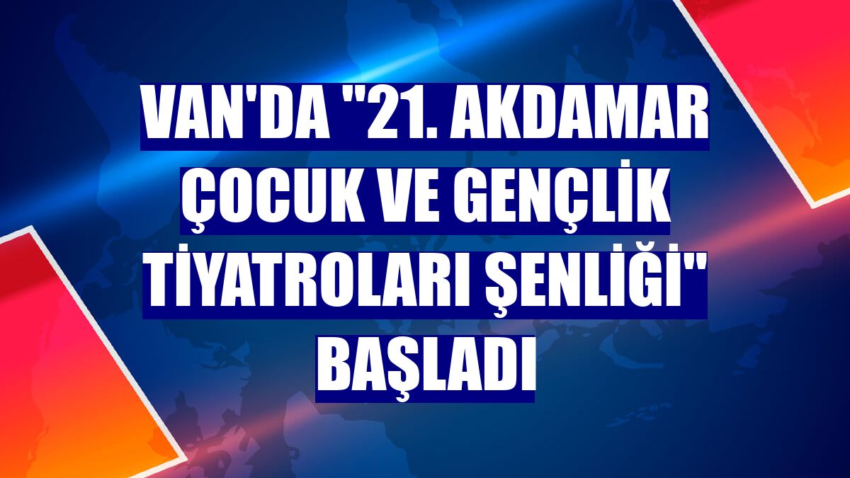 Van'da "21. Akdamar Çocuk ve Gençlik Tiyatroları Şenliği" başladı