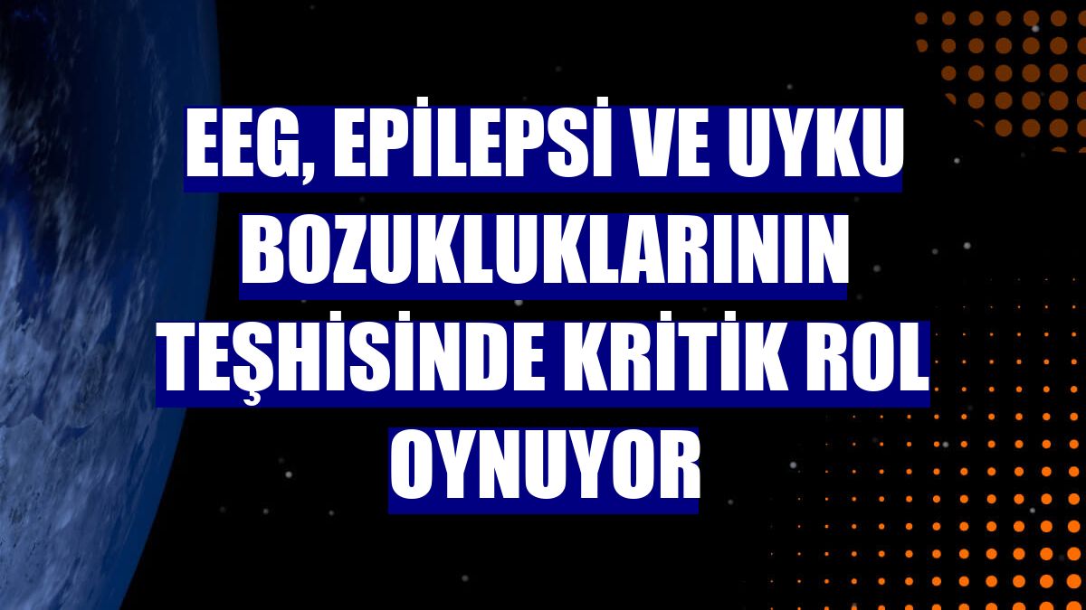 EEG, epilepsi ve uyku bozukluklarının teşhisinde kritik rol oynuyor