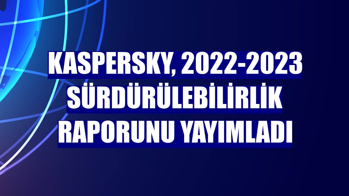 Kaspersky, 2022-2023 sürdürülebilirlik raporunu yayımladı