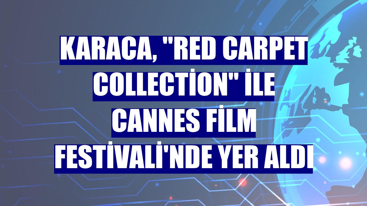 Karaca, "Red Carpet Collection" ile Cannes Film Festivali'nde yer aldı