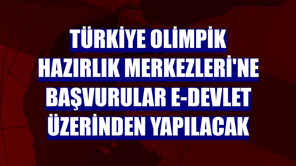 Türkiye Olimpik Hazırlık Merkezleri'ne başvurular e-devlet üzerinden yapılacak