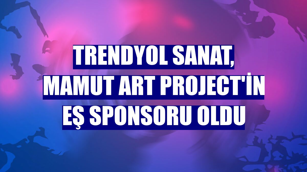 Trendyol Sanat, Mamut Art Project'in eş sponsoru oldu