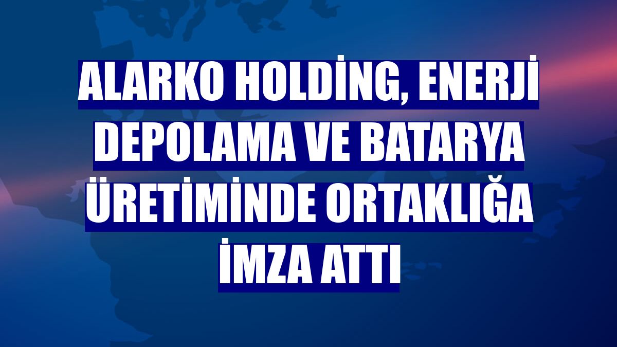Alarko Holding, enerji depolama ve batarya üretiminde ortaklığa imza attı