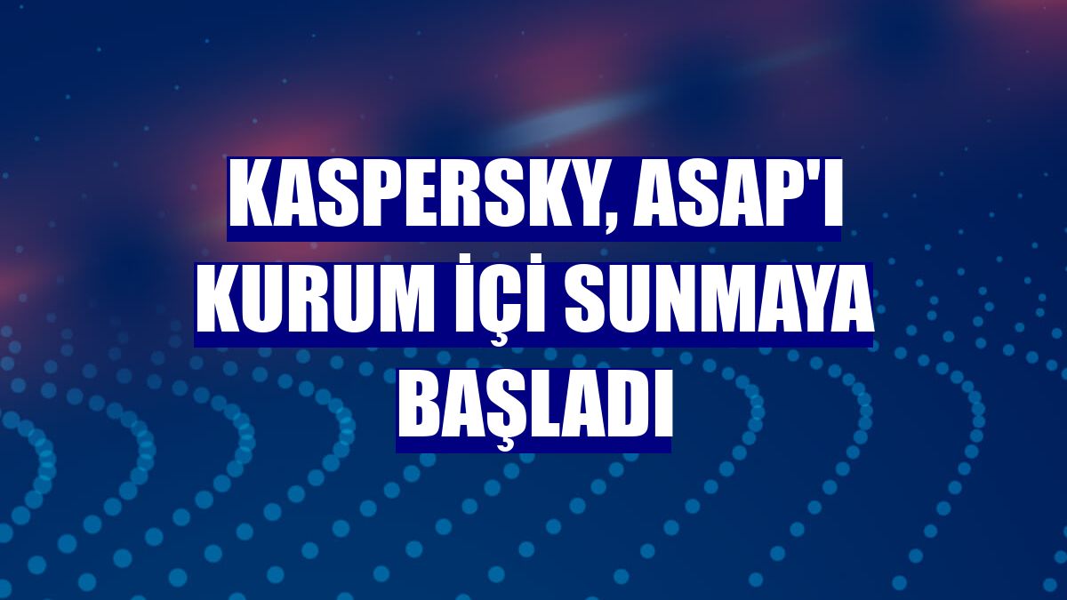 Kaspersky, ASAP'ı kurum içi sunmaya başladı