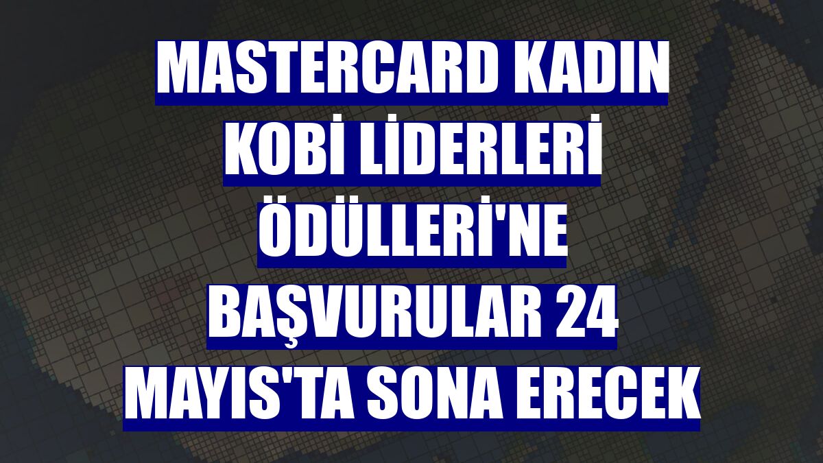 Mastercard Kadın KOBİ Liderleri Ödülleri'ne başvurular 24 Mayıs'ta sona erecek
