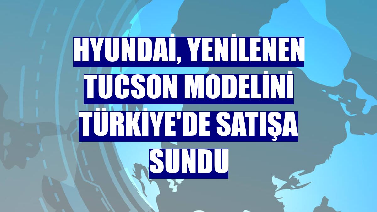 Hyundai, yenilenen Tucson modelini Türkiye'de satışa sundu