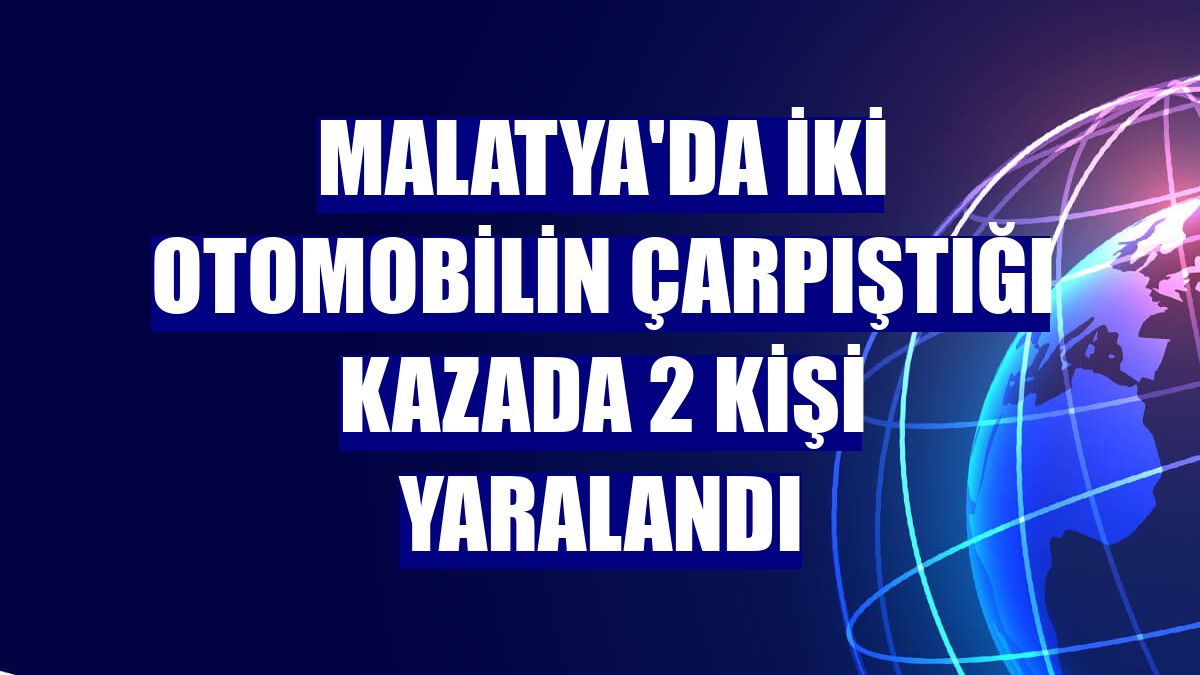 Malatya'da iki otomobilin çarpıştığı kazada 2 kişi yaralandı