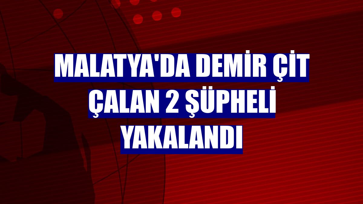 Malatya'da demir çit çalan 2 şüpheli yakalandı