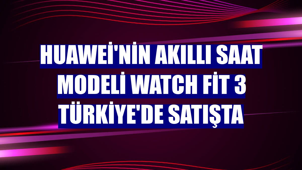 Huawei'nin akıllı saat modeli Watch Fit 3 Türkiye'de satışta
