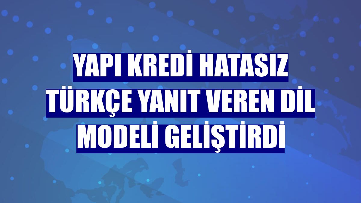 Yapı Kredi hatasız Türkçe yanıt veren dil modeli geliştirdi