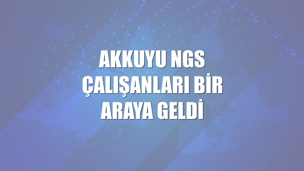 Akkuyu NGS çalışanları bir araya geldi