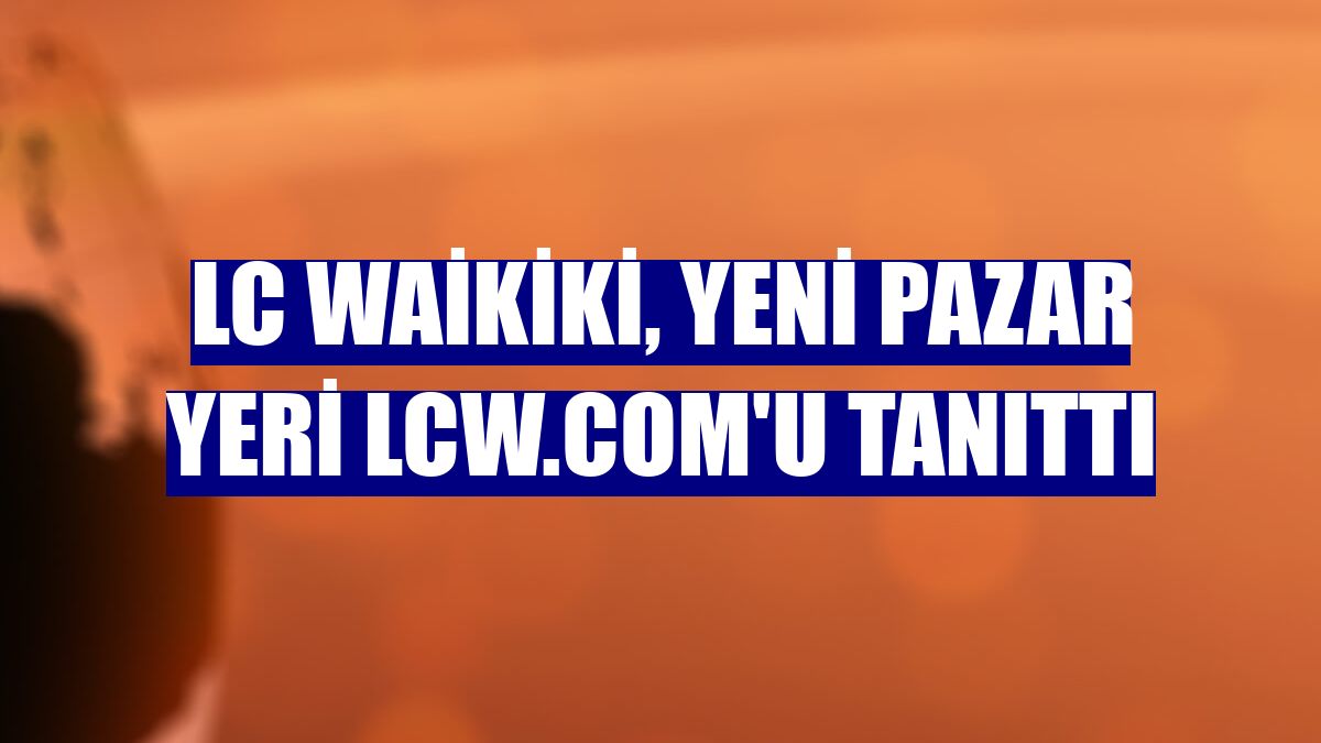 LC Waikiki, yeni pazar yeri lcw.com'u tanıttı