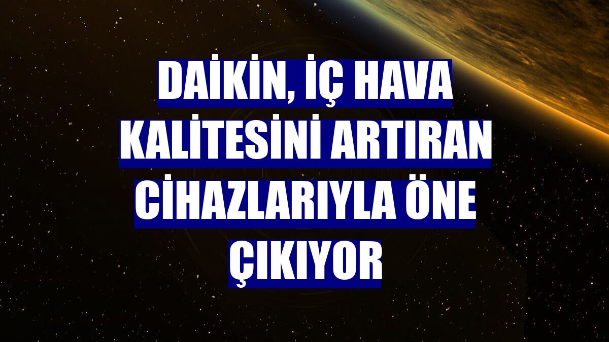 Daikin, iç hava kalitesini artıran cihazlarıyla öne çıkıyor