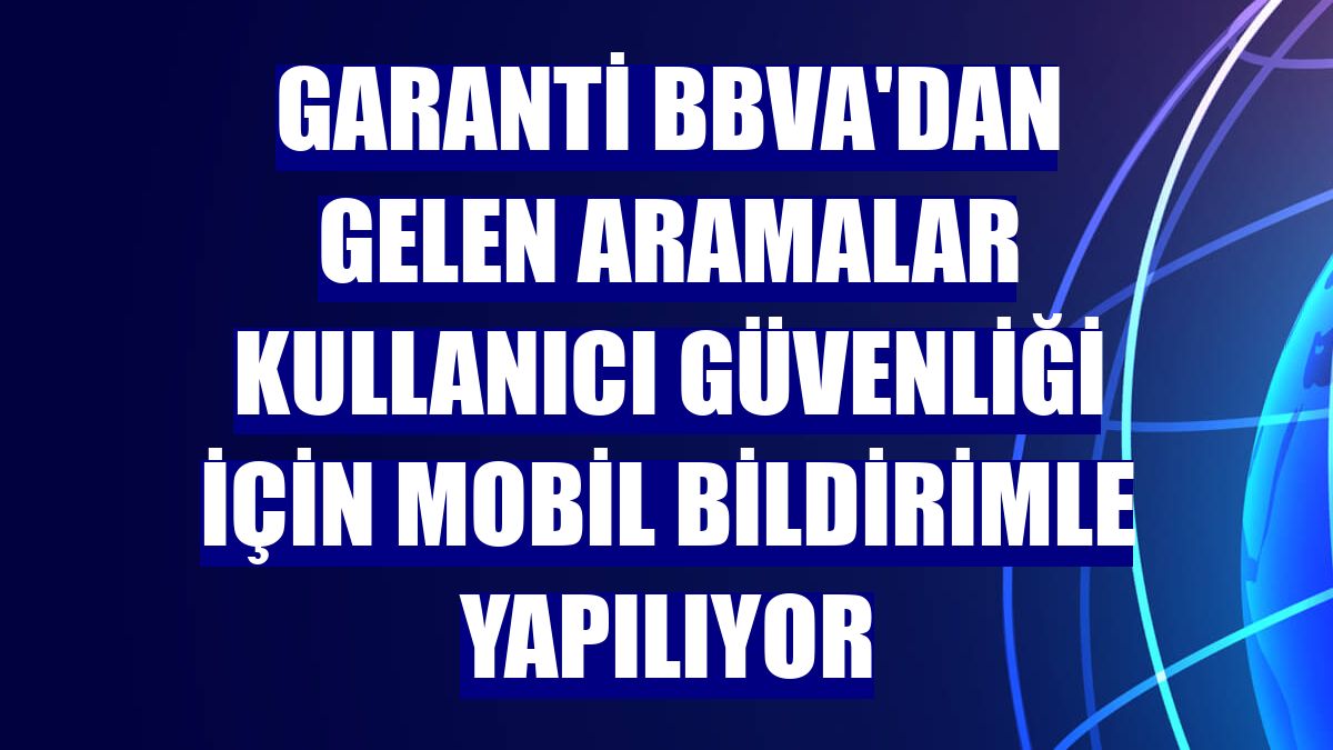 Garanti BBVA'dan gelen aramalar kullanıcı güvenliği için mobil bildirimle yapılıyor