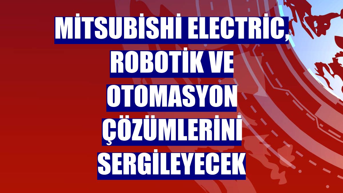 Mitsubishi Electric, robotik ve otomasyon çözümlerini sergileyecek