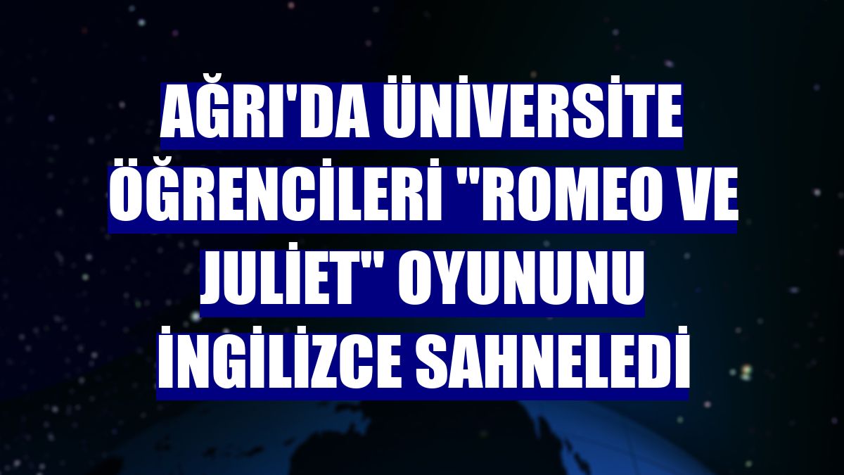 Ağrı'da üniversite öğrencileri "Romeo ve Juliet" oyununu İngilizce sahneledi